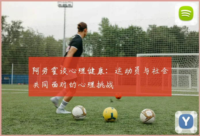 阿劳霍谈心理健康：运动员与社会共同面对的心理挑战