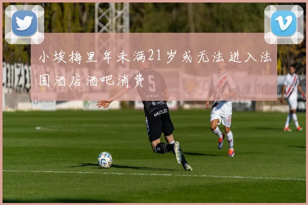 小埃梅里年未满21岁或无法进入法国酒店酒吧消费