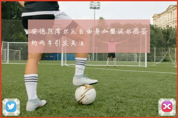 安德烈席尔瓦自由身加盟波尔图签约两年引发关注