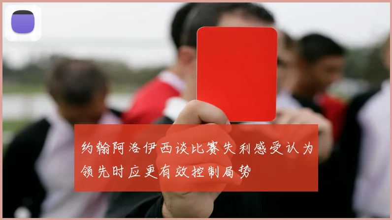 约翰阿洛伊西谈比赛失利感受认为领先时应更有效控制局势