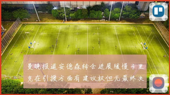 曼晚报道安德森转会进展缓慢卡里克在引援方面有建议权但无最终决定权