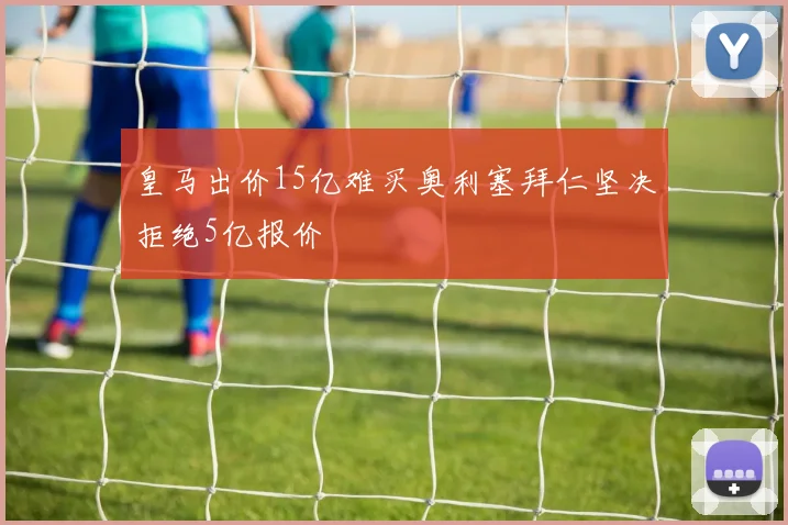 皇马出价15亿难买奥利塞拜仁坚决拒绝5亿报价