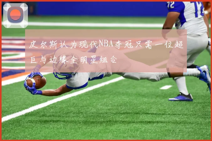 皮尔斯认为现代NBA夺冠只需一位超巨与边缘全明星组合